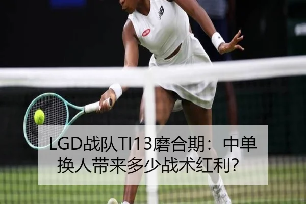 LGD战队TI13磨合期：中单换人带来多少战术红利？